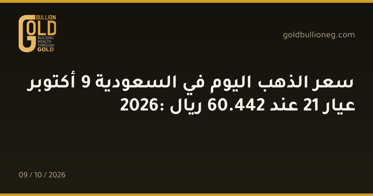 سعر الذهب اليوم في السعودية 9 أكتوبر 2026: عيار 21 عند 442.60 ريال
