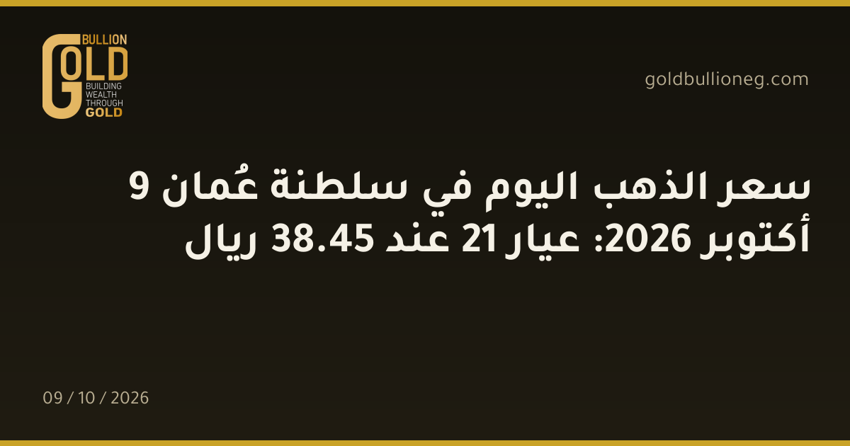سعر الذهب اليوم في سلطنة عُمان 9 أكتوبر 2026: عيار 21 عند 45.38 ريال