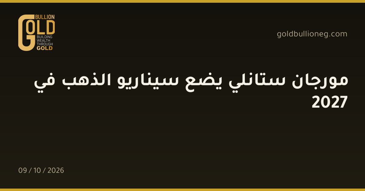 مورجان ستانلي يضع سيناريو الذهب في 2027المصدر : جولد بيليون
