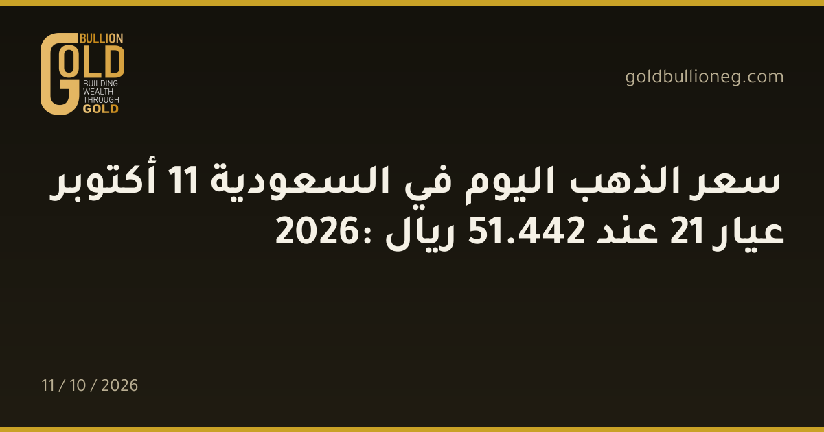 سعر الذهب اليوم في السعودية 11 أكتوبر 2026: عيار 21 عند 442.51 ريال