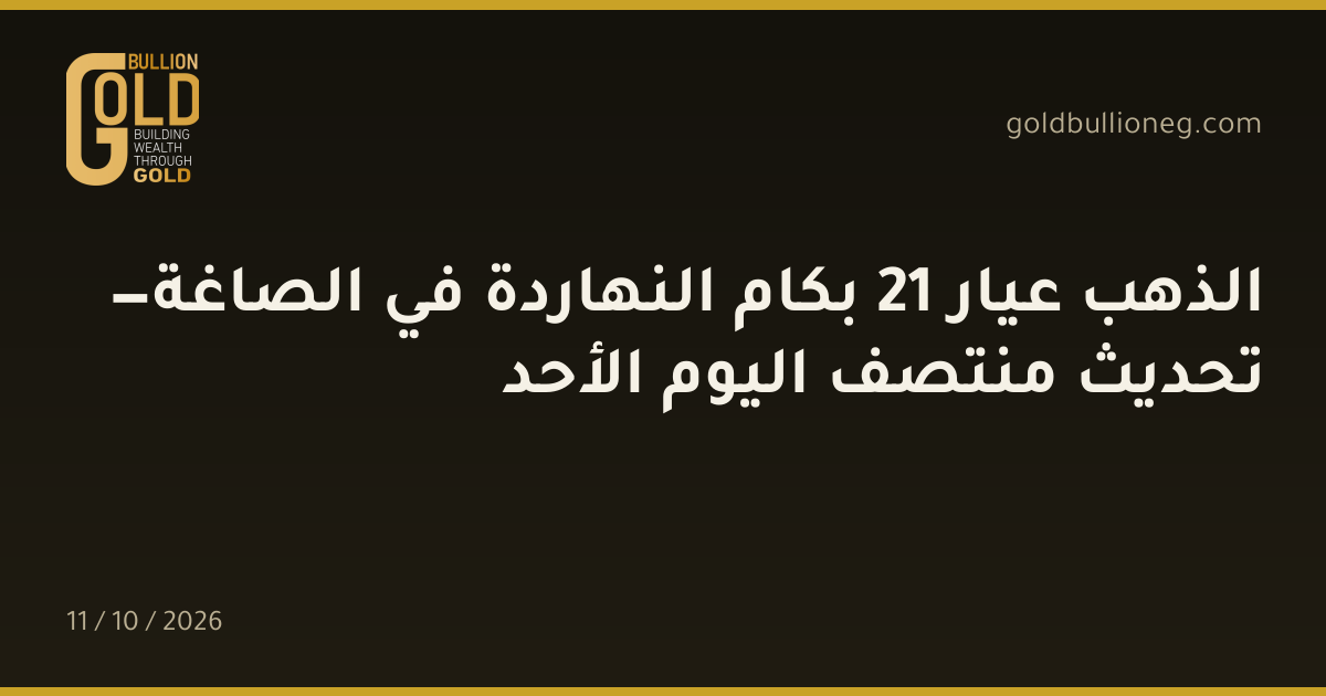 الذهب عيار 21 بكام النهاردة في الصاغة — تحديث منتصف اليوم الأحد