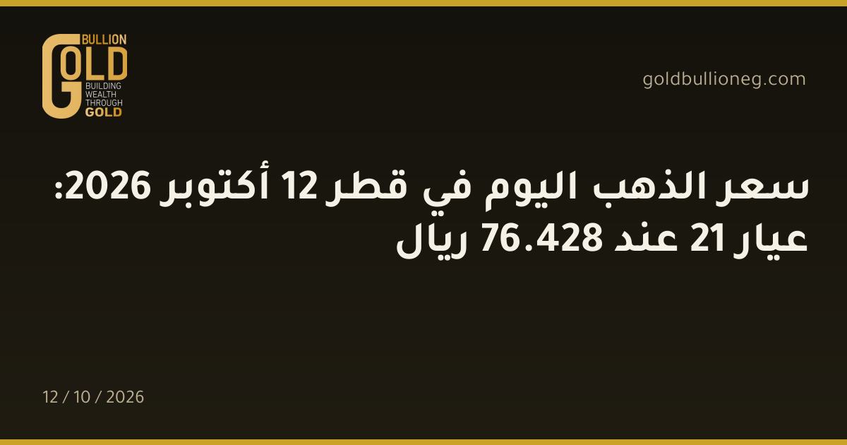 سعر الذهب اليوم في قطر 12 أكتوبر 2026: عيار 21 عند 428.76 ريال