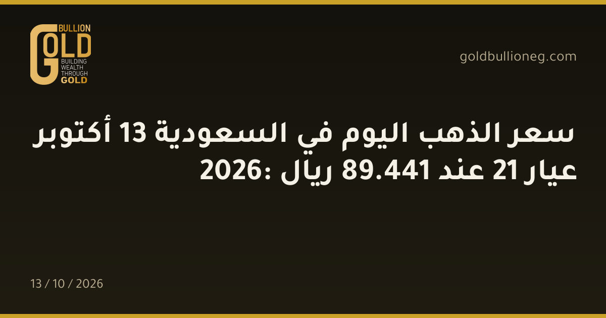 سعر الذهب اليوم في السعودية 13 أكتوبر 2026: عيار 21 عند 441.89 ريال