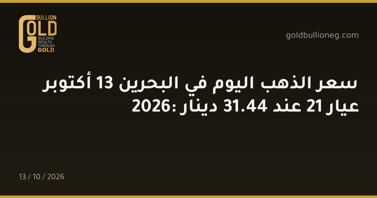 سعر الذهب اليوم في البحرين 13 أكتوبر 2026: عيار 21 عند 44.31 دينار