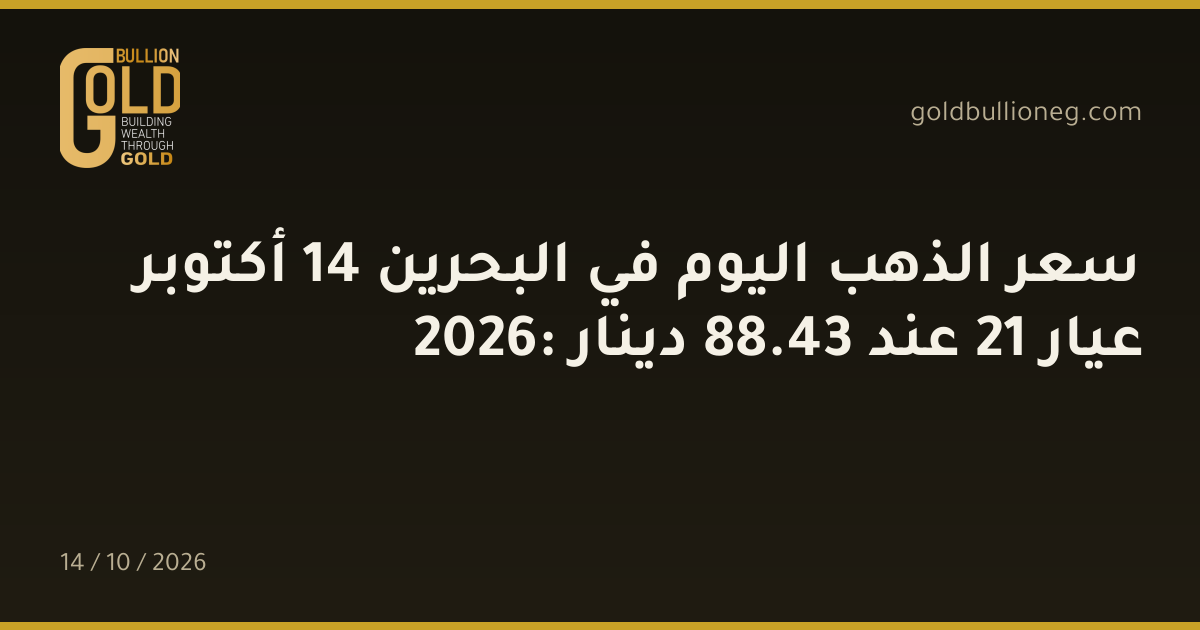 سعر الذهب اليوم في البحرين 14 أكتوبر 2026: عيار 21 عند 43.88 دينار