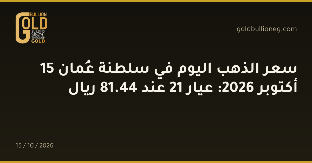 سعر الذهب اليوم في سلطنة عُمان 15 أكتوبر 2026: عيار 21 عند 44.81 ريال