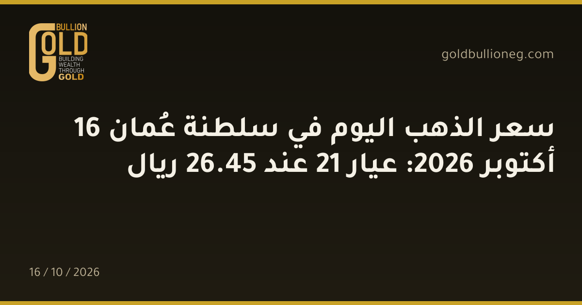 سعر الذهب اليوم في سلطنة عُمان 16 أكتوبر 2026: عيار 21 عند 45.26 ريال