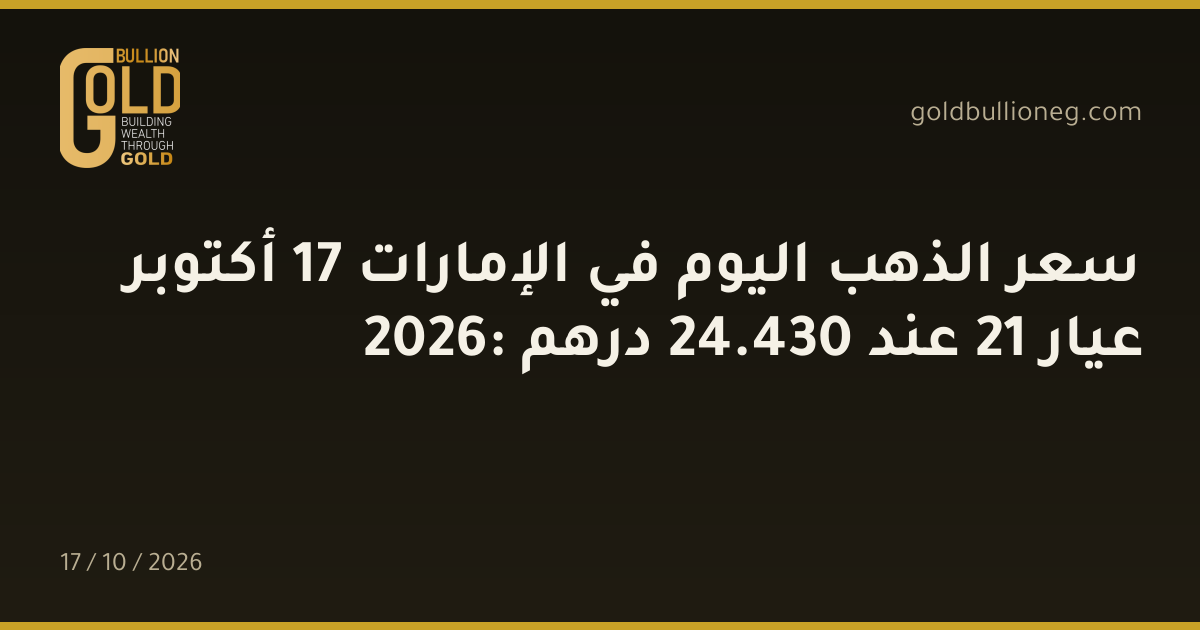 سعر الذهب اليوم في الإمارات 17 أكتوبر 2026: عيار 21 عند 430.24 درهم