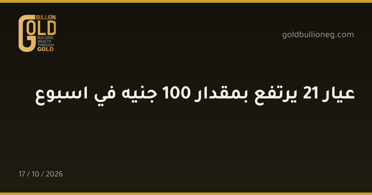 عيار 21 يرتفع بمقدار 100 جنيه في اسبوعالمصدر : جولد بيليون