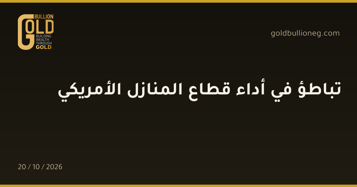 تباطؤ في أداء قطاع المنازل الأمريكيالمصدر : جولد بيليون