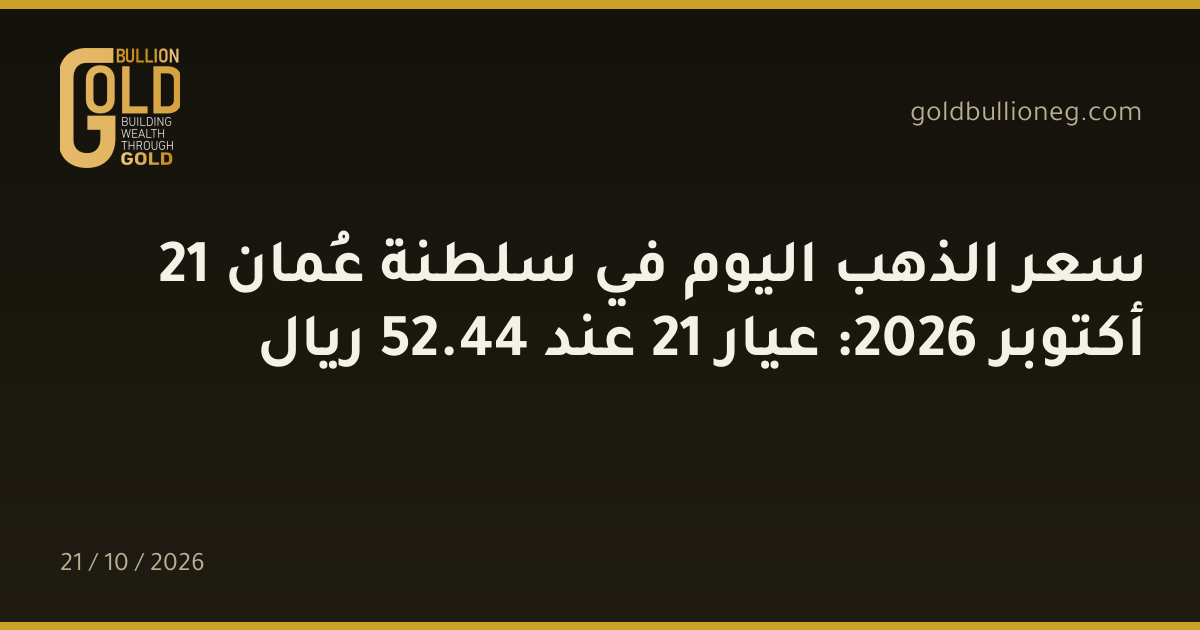 سعر الذهب اليوم في سلطنة عُمان 21 أكتوبر 2026: عيار 21 عند 44.52 ريال