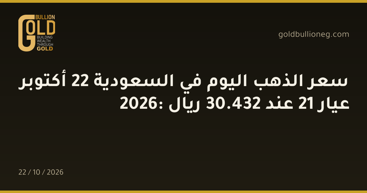 سعر الذهب اليوم في السعودية 22 أكتوبر 2026: عيار 21 عند 432.30 ريال