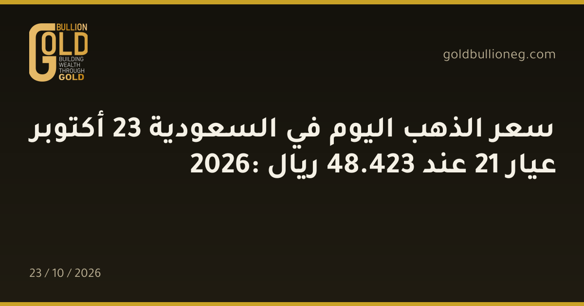 سعر الذهب اليوم في السعودية 23 أكتوبر 2026: عيار 21 عند 423.48 ريال
