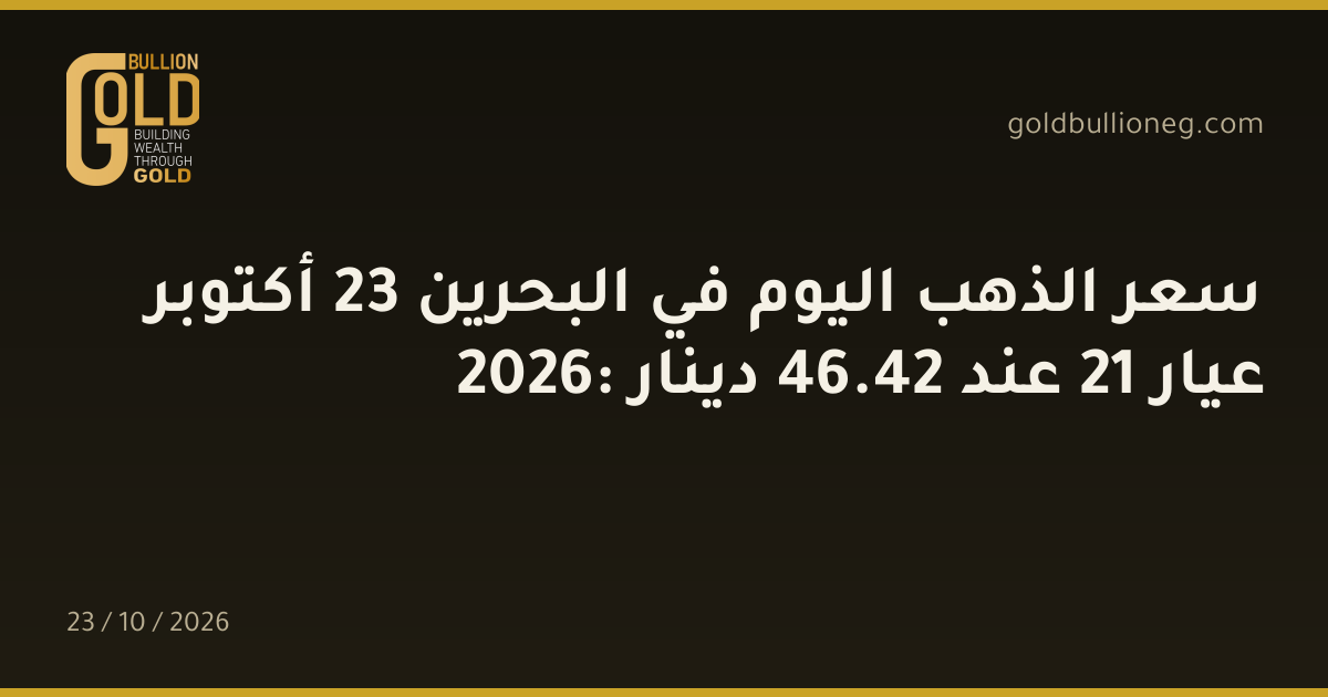 سعر الذهب اليوم في البحرين 23 أكتوبر 2026: عيار 21 عند 42.46 دينار