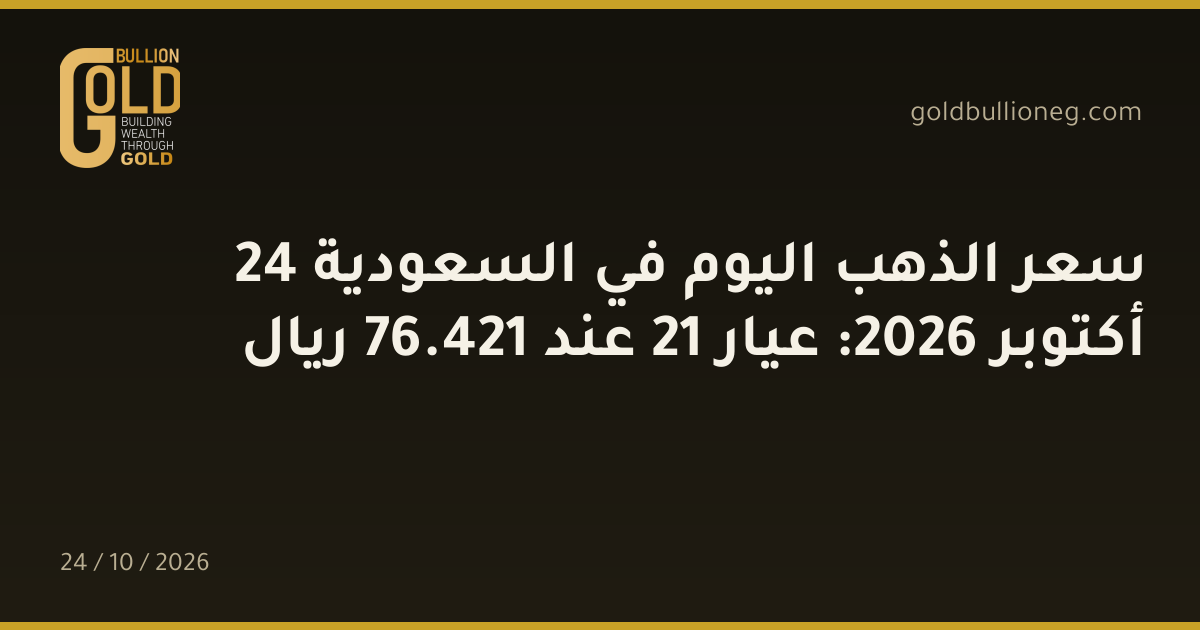 سعر الذهب اليوم في السعودية 24 أكتوبر 2026: عيار 21 عند 421.76 ريال