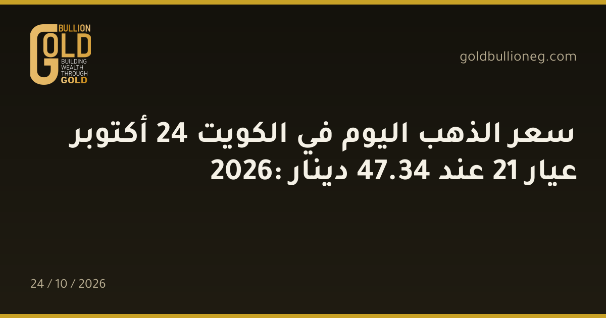 سعر الذهب اليوم في الكويت 24 أكتوبر 2026: عيار 21 عند 34.47 دينار