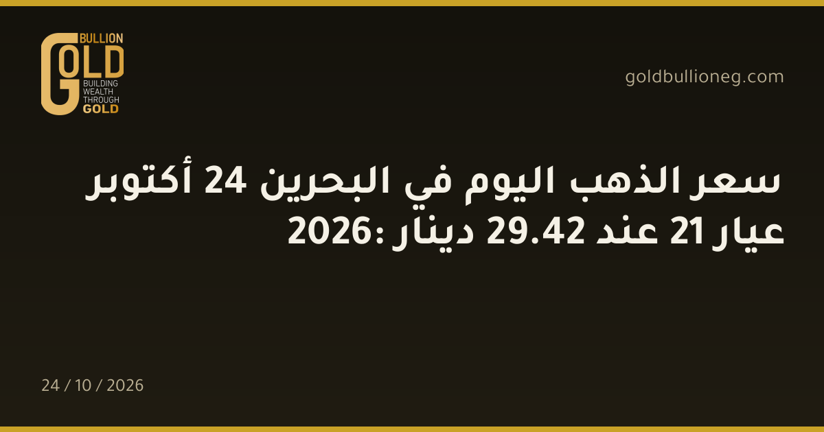 سعر الذهب اليوم في البحرين 24 أكتوبر 2026: عيار 21 عند 42.29 دينار