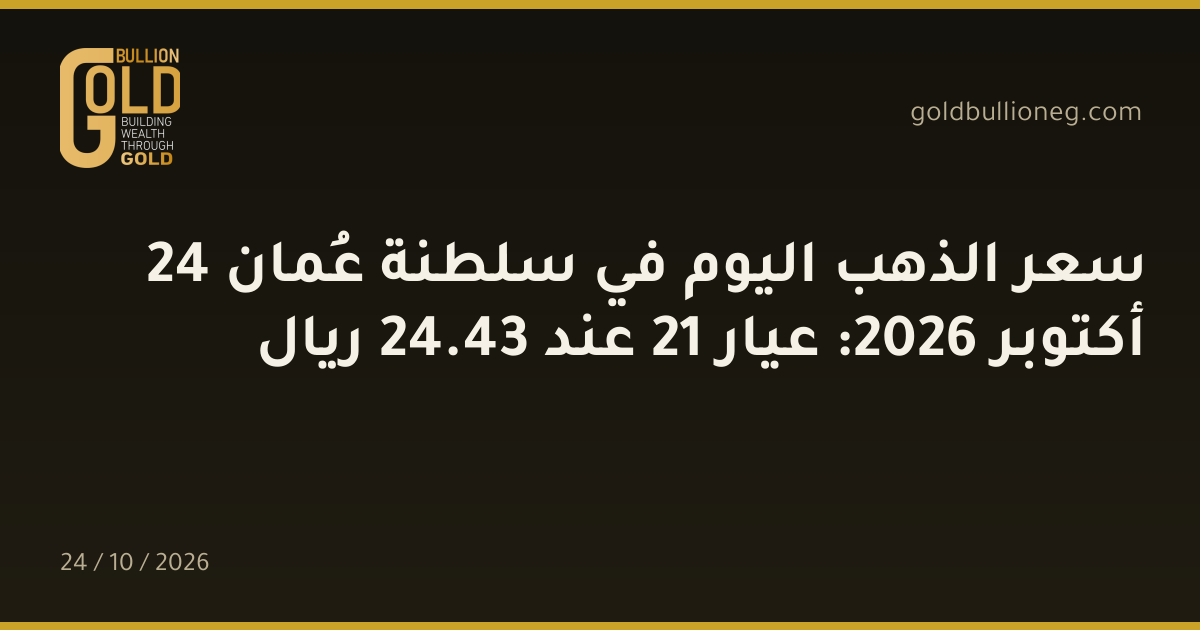 سعر الذهب اليوم في سلطنة عُمان 24 أكتوبر 2026: عيار 21 عند 43.24 ريال