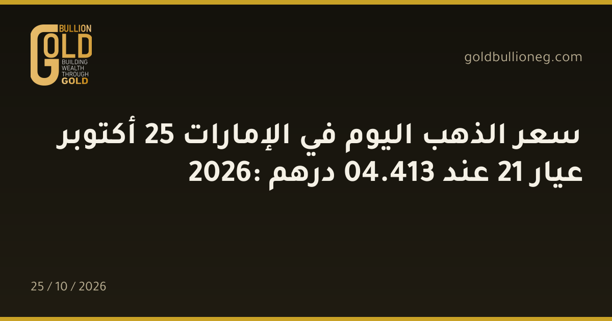 سعر الذهب اليوم في الإمارات 25 أكتوبر 2026: عيار 21 عند 413.04 درهم