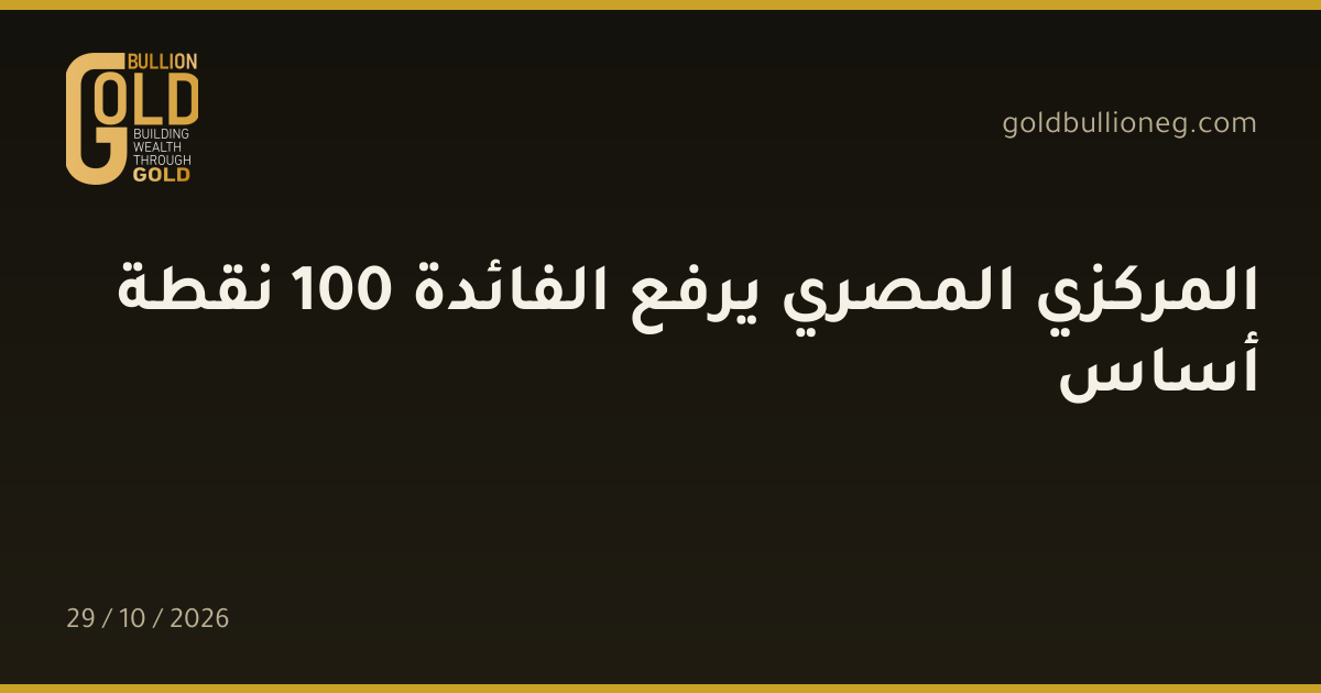 المركزي المصري يرفع الفائدة 100 نقطة أساسالمصدر : جولد بيليون