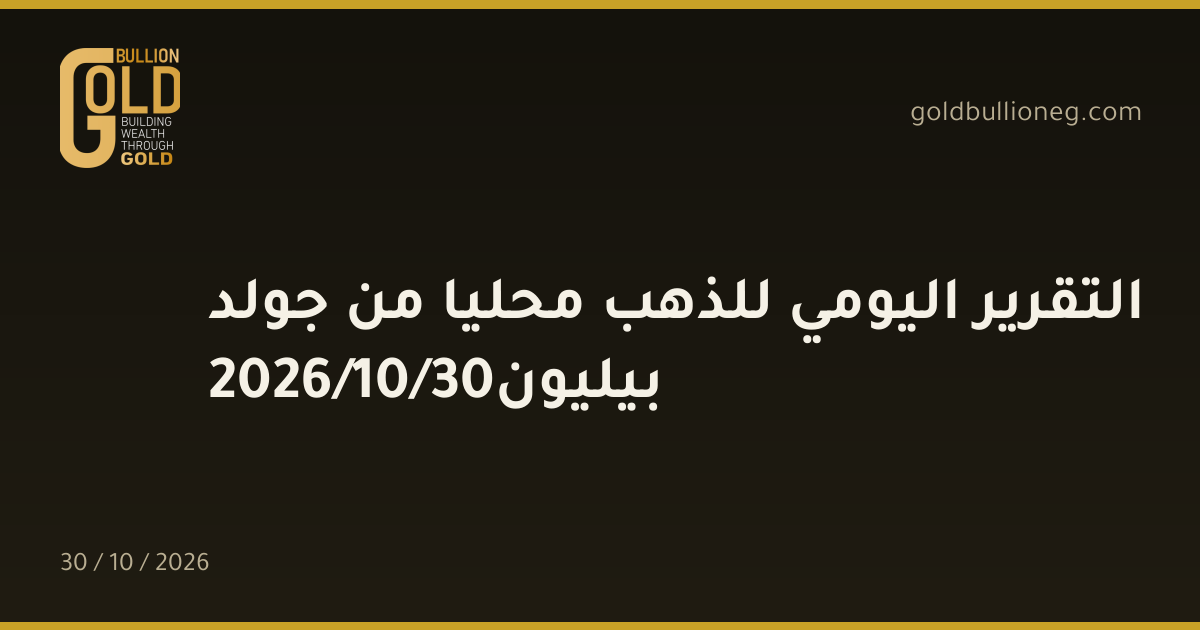 التقرير اليومي للذهب محليا من جولد بيليون30/10/2026المصدر : جولد بيليون